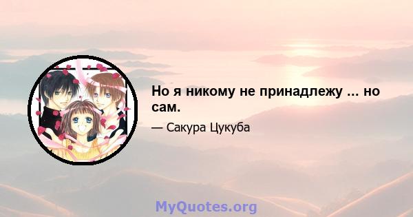 Но я никому не принадлежу ... но сам.