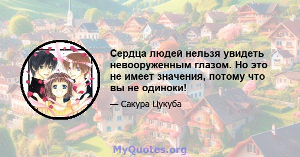 Сердца людей нельзя увидеть невооруженным глазом. Но это не имеет значения, потому что вы не одиноки!