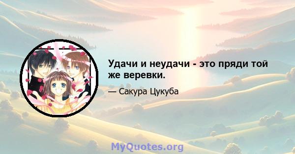 Удачи и неудачи - это пряди той же веревки.