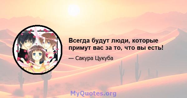 Всегда будут люди, которые примут вас за то, что вы есть!