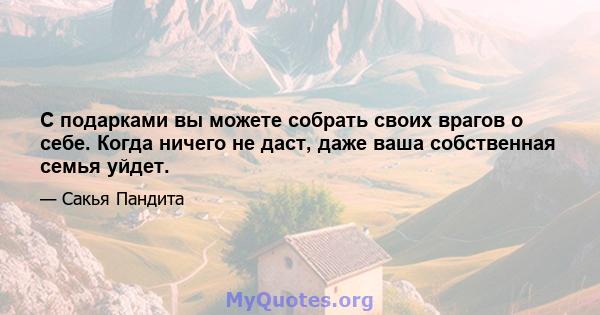 С подарками вы можете собрать своих врагов о себе. Когда ничего не даст, даже ваша собственная семья уйдет.