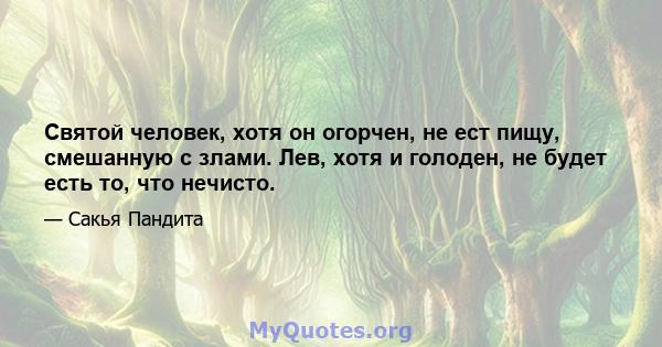 Святой человек, хотя он огорчен, не ест пищу, смешанную с злами. Лев, хотя и голоден, не будет есть то, что нечисто.