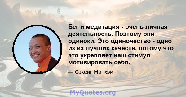 Бег и медитация - очень личная деятельность. Поэтому они одиноки. Это одиночество - одно из их лучших качеств, потому что это укрепляет наш стимул мотивировать себя.