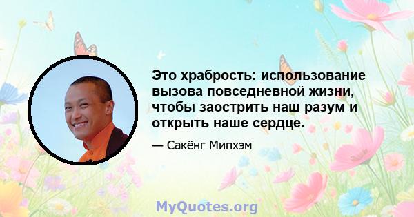 Это храбрость: использование вызова повседневной жизни, чтобы заострить наш разум и открыть наше сердце.