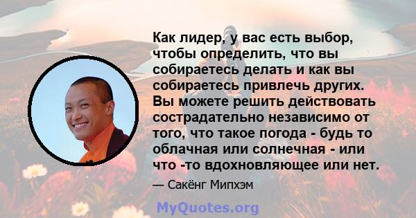 Как лидер, у вас есть выбор, чтобы определить, что вы собираетесь делать и как вы собираетесь привлечь других. Вы можете решить действовать сострадательно независимо от того, что такое погода - будь то облачная или