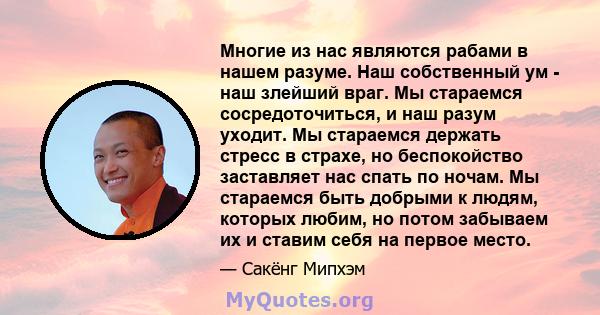 Многие из нас являются рабами в нашем разуме. Наш собственный ум - наш злейший враг. Мы стараемся сосредоточиться, и наш разум уходит. Мы стараемся держать стресс в страхе, но беспокойство заставляет нас спать по ночам. 