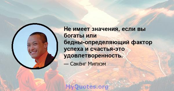 Не имеет значения, если вы богаты или бедны-определяющий фактор успеха и счастья-это удовлетворенность.