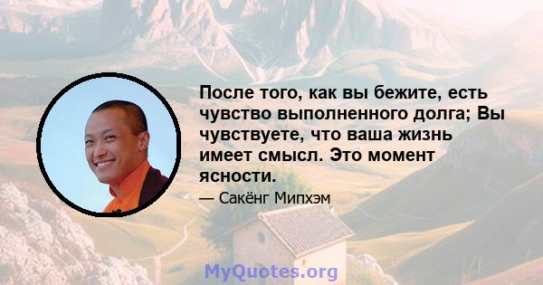 После того, как вы бежите, есть чувство выполненного долга; Вы чувствуете, что ваша жизнь имеет смысл. Это момент ясности.