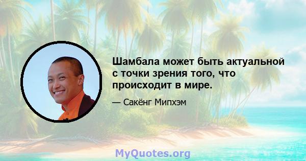 Шамбала может быть актуальной с точки зрения того, что происходит в мире.