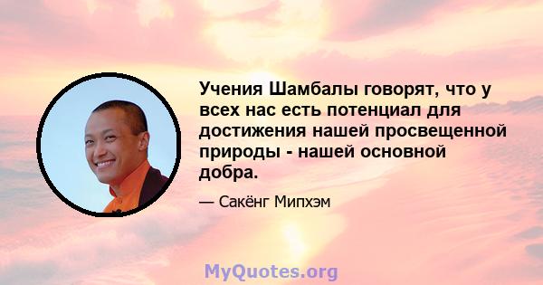 Учения Шамбалы говорят, что у всех нас есть потенциал для достижения нашей просвещенной природы - нашей основной добра.