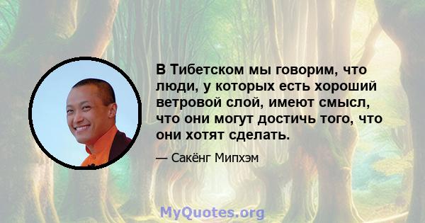 В Тибетском мы говорим, что люди, у которых есть хороший ветровой слой, имеют смысл, что они могут достичь того, что они хотят сделать.