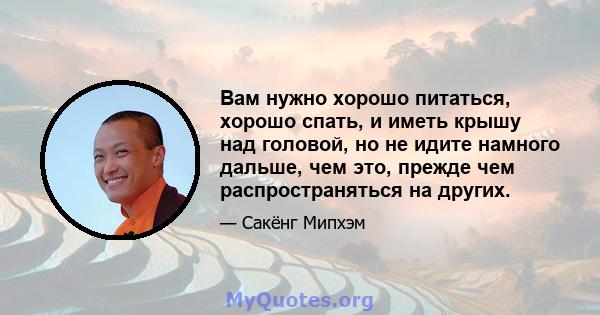 Вам нужно хорошо питаться, хорошо спать, и иметь крышу над головой, но не идите намного дальше, чем это, прежде чем распространяться на других.