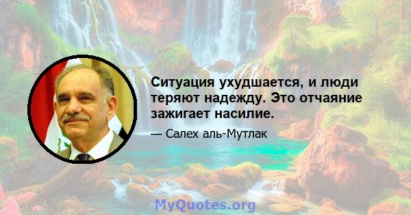 Ситуация ухудшается, и люди теряют надежду. Это отчаяние зажигает насилие.