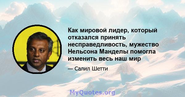 Как мировой лидер, который отказался принять несправедливость, мужество Нельсона Манделы помогла изменить весь наш мир