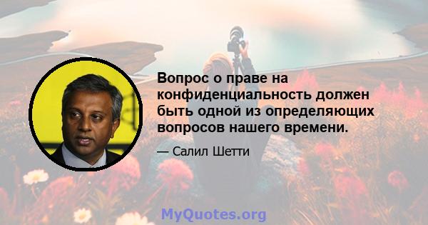 Вопрос о праве на конфиденциальность должен быть одной из определяющих вопросов нашего времени.