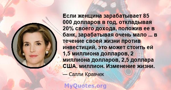 Если женщина зарабатывает 85 000 долларов в год, откладывая 20% своего дохода, положив ее в банк, зарабатывая очень мало ... в течение своей жизни против инвестиций, это может стоить ей 1,5 миллиона долларов, 2 миллиона 