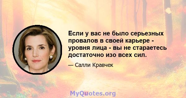 Если у вас не было серьезных провалов в своей карьере - уровня лица - вы не стараетесь достаточно изо всех сил.