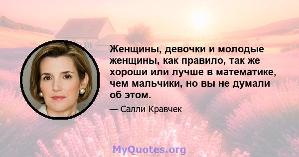 Женщины, девочки и молодые женщины, как правило, так же хороши или лучше в математике, чем мальчики, но вы не думали об этом.