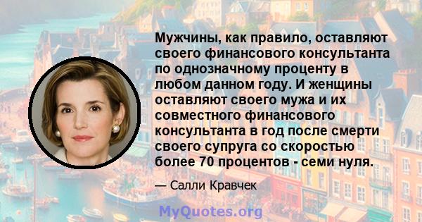 Мужчины, как правило, оставляют своего финансового консультанта по однозначному проценту в любом данном году. И женщины оставляют своего мужа и их совместного финансового консультанта в год после смерти своего супруга