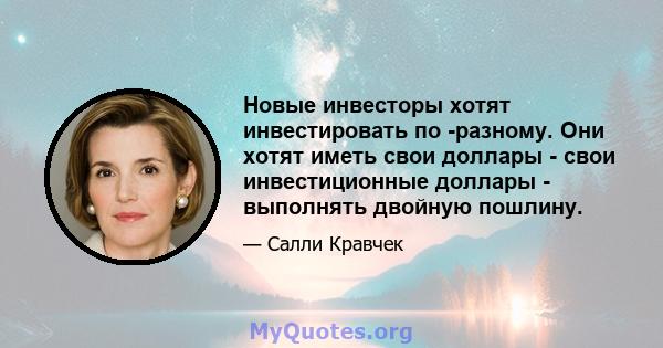 Новые инвесторы хотят инвестировать по -разному. Они хотят иметь свои доллары - свои инвестиционные доллары - выполнять двойную пошлину.