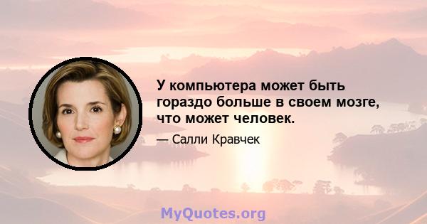 У компьютера может быть гораздо больше в своем мозге, что может человек.