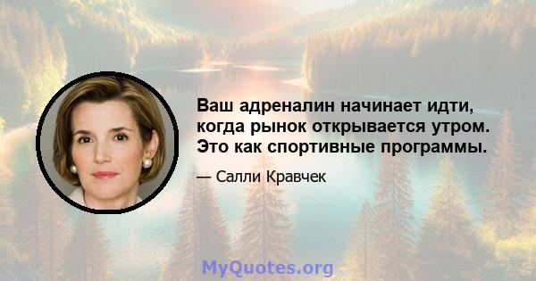 Ваш адреналин начинает идти, когда рынок открывается утром. Это как спортивные программы.