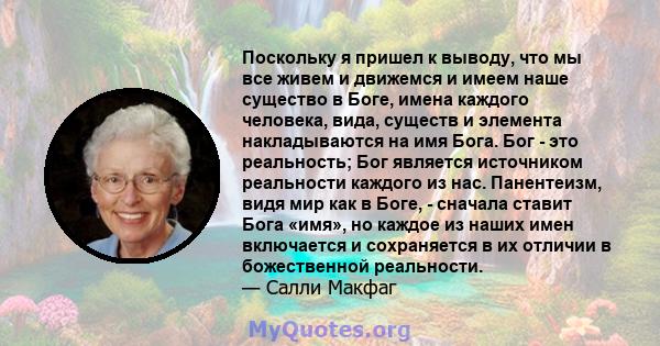 Поскольку я пришел к выводу, что мы все живем и движемся и имеем наше существо в Боге, имена каждого человека, вида, существ и элемента накладываются на имя Бога. Бог - это реальность; Бог является источником реальности 