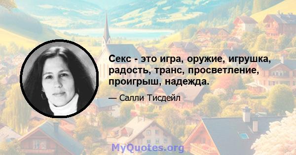 Секс - это игра, оружие, игрушка, радость, транс, просветление, проигрыш, надежда.