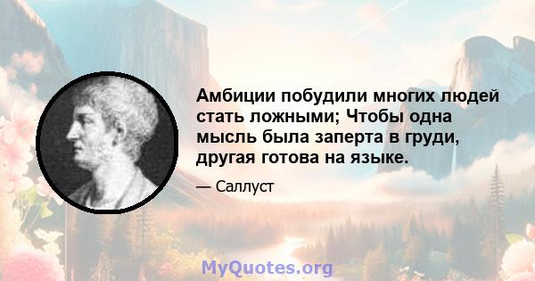 Амбиции побудили многих людей стать ложными; Чтобы одна мысль была заперта в груди, другая готова на языке.