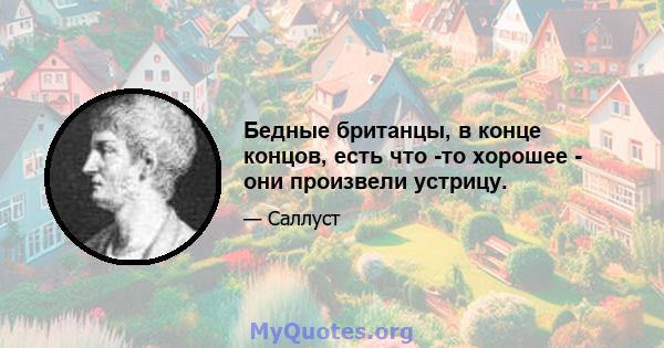 Бедные британцы, в конце концов, есть что -то хорошее - они произвели устрицу.