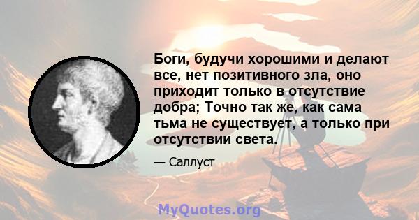 Боги, будучи хорошими и делают все, нет позитивного зла, оно приходит только в отсутствие добра; Точно так же, как сама тьма не существует, а только при отсутствии света.