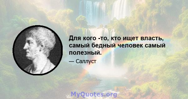 Для кого -то, кто ищет власть, самый бедный человек самый полезный.