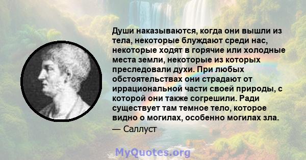 Души наказываются, когда они вышли из тела, некоторые блуждают среди нас, некоторые ходят в горячие или холодные места земли, некоторые из которых преследовали духи. При любых обстоятельствах они страдают от