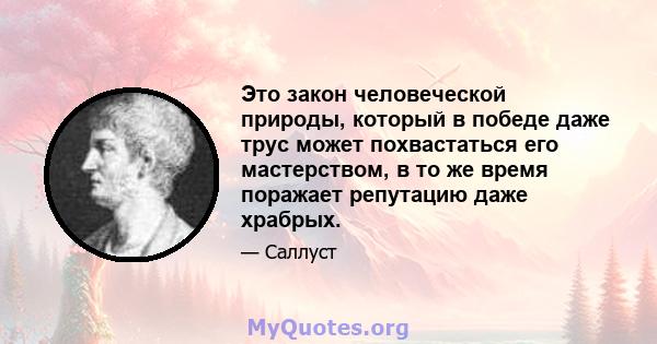 Это закон человеческой природы, который в победе даже трус может похвастаться его мастерством, в то же время поражает репутацию даже храбрых.