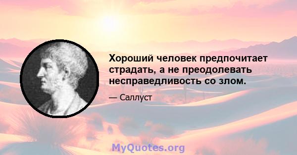 Хороший человек предпочитает страдать, а не преодолевать несправедливость со злом.