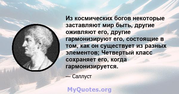 Из космических богов некоторые заставляют мир быть, другие оживляют его, другие гармонизируют его, состоящие в том, как он существует из разных элементов; Четвертый класс сохраняет его, когда гармонизируется.