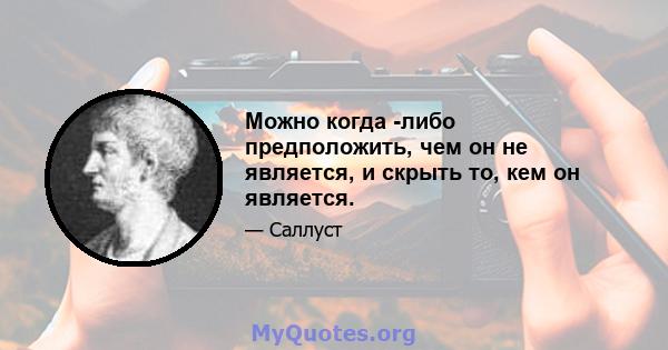 Можно когда -либо предположить, чем он не является, и скрыть то, кем он является.