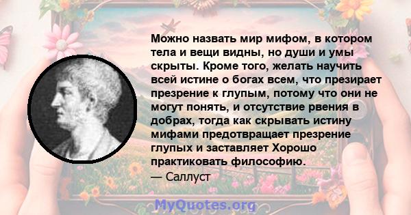 Можно назвать мир мифом, в котором тела и вещи видны, но души и умы скрыты. Кроме того, желать научить всей истине о богах всем, что презирает презрение к глупым, потому что они не могут понять, и отсутствие рвения в