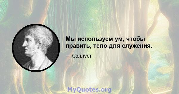 Мы используем ум, чтобы править, тело для служения.