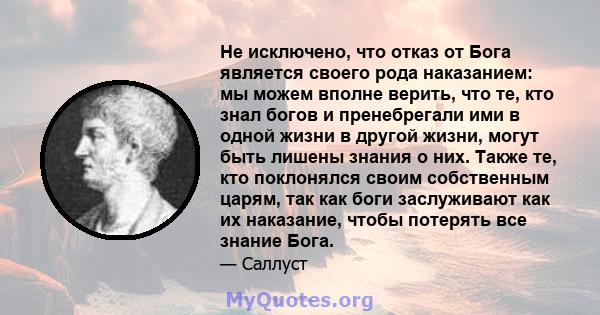 Не исключено, что отказ от Бога является своего рода наказанием: мы можем вполне верить, что те, кто знал богов и пренебрегали ими в одной жизни в другой жизни, могут быть лишены знания о них. Также те, кто поклонялся