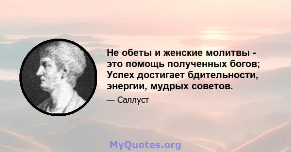 Не обеты и женские молитвы - это помощь полученных богов; Успех достигает бдительности, энергии, мудрых советов.