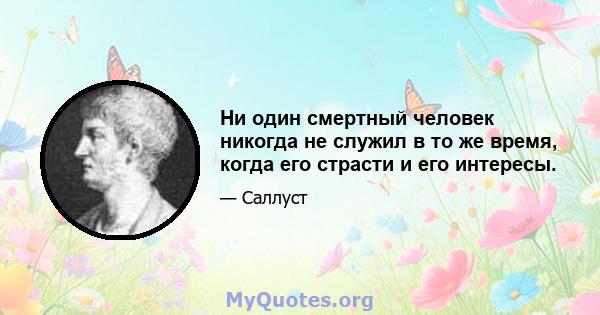 Ни один смертный человек никогда не служил в то же время, когда его страсти и его интересы.