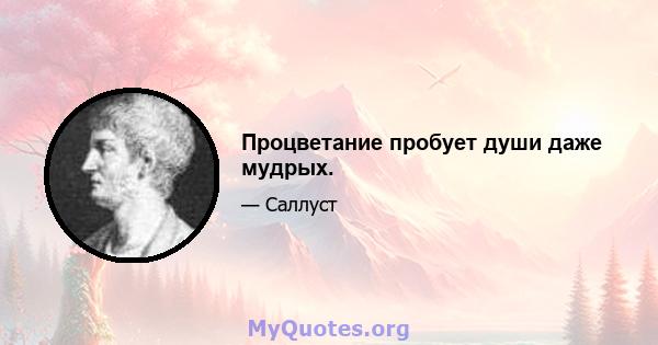 Процветание пробует души даже мудрых.