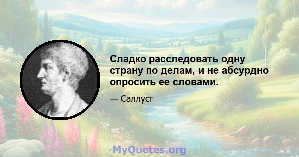 Сладко расследовать одну страну по делам, и не абсурдно опросить ее словами.