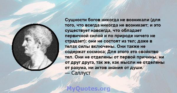 Сущности богов никогда не возникали (для того, что всегда никогда не возникает; и это существует навсегда, что обладает первичной силой и по природе ничего не страдает): они не состоят из тел; даже в телах силы