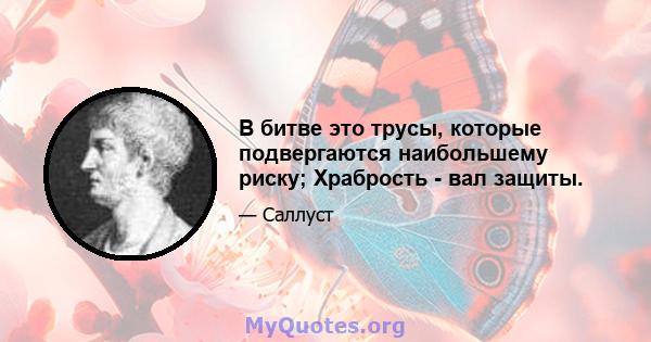 В битве это трусы, которые подвергаются наибольшему риску; Храбрость - вал защиты.