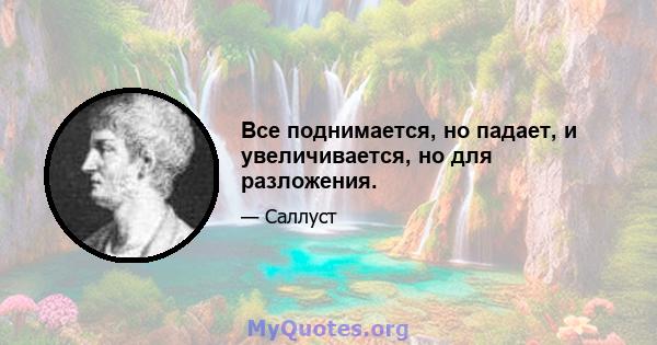 Все поднимается, но падает, и увеличивается, но для разложения.