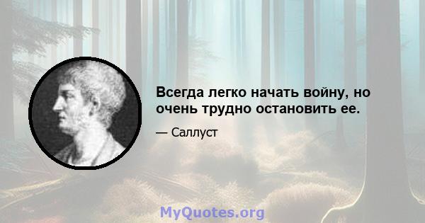 Всегда легко начать войну, но очень трудно остановить ее.