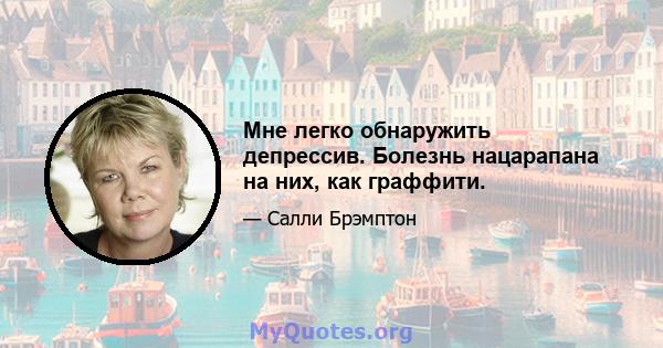 Мне легко обнаружить депрессив. Болезнь нацарапана на них, как граффити.