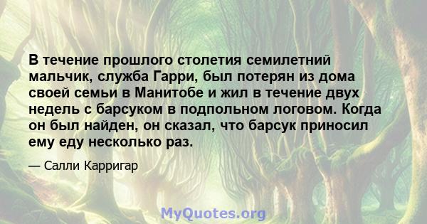 В течение прошлого столетия семилетний мальчик, служба Гарри, был потерян из дома своей семьи в Манитобе и жил в течение двух недель с барсуком в подпольном логовом. Когда он был найден, он сказал, что барсук приносил